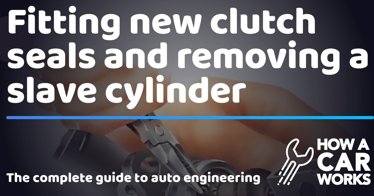 Fitting new clutch seals and removing a slave cylinder How a Car